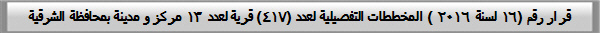 قرار رقم (16 لسنة 2016 ) المخططات التفصيلية لعدد (417) قرية لعدد 13 مركز و مدينة بمحافظة الشرقية